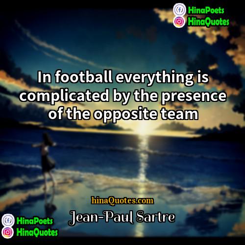 Jean-Paul Sartre Quotes | In football everything is complicated by the